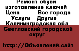 Ремонт обуви , изготовление ключей › Цена ­ 100 - Все города Услуги » Другие   . Калининградская обл.,Светловский городской округ 